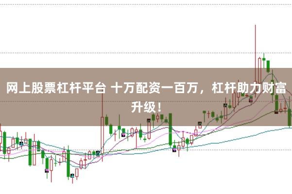 网上股票杠杆平台 十万配资一百万，杠杆助力财富升级！