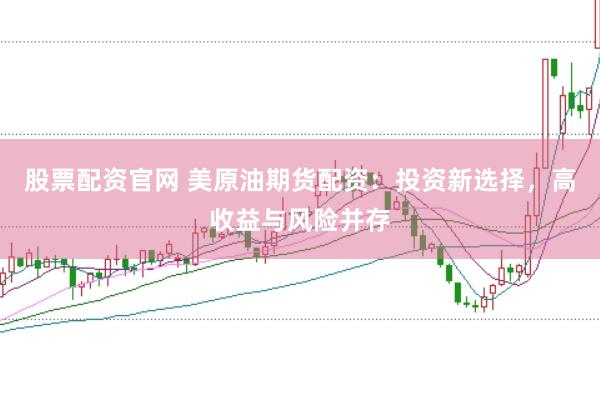 股票配资官网 美原油期货配资：投资新选择，高收益与风险并存