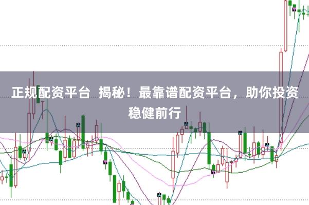 正规配资平台  揭秘！最靠谱配资平台，助你投资稳健前行