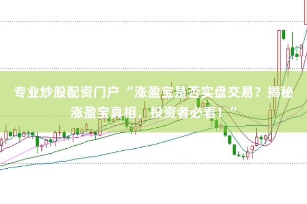 专业炒股配资门户 “涨盈宝是否实盘交易？揭秘涨盈宝真相，投资者必看！”