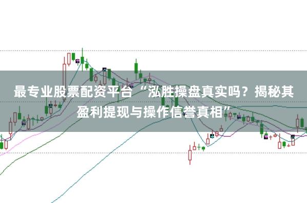 最专业股票配资平台 “泓胜操盘真实吗？揭秘其盈利提现与操作信誉真相”