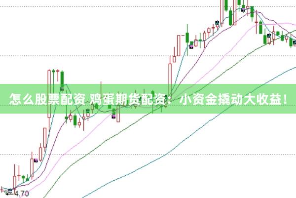 怎么股票配资 鸡蛋期货配资：小资金撬动大收益！
