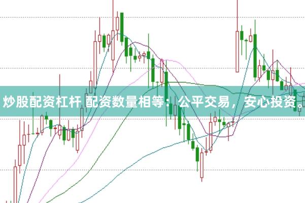 炒股配资杠杆 配资数量相等：公平交易，安心投资。