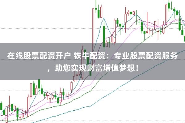 在线股票配资开户 铁牛配资：专业股票配资服务，助您实现财富增值梦想！