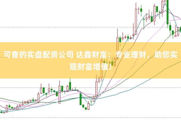 可查的实盘配资公司 达鑫财富：专业理财，助您实现财富增值！
